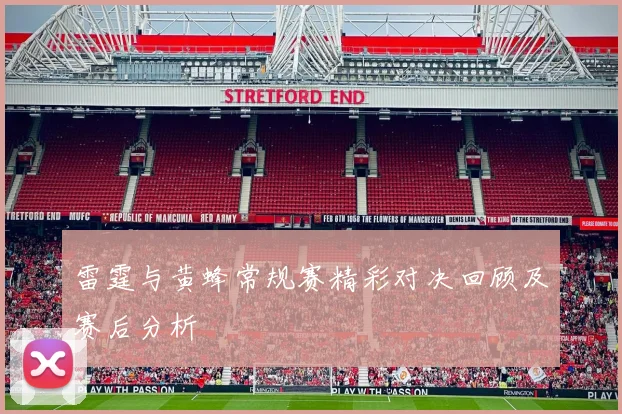 雷霆与黄蜂常规赛精彩对决回顾及赛后分析