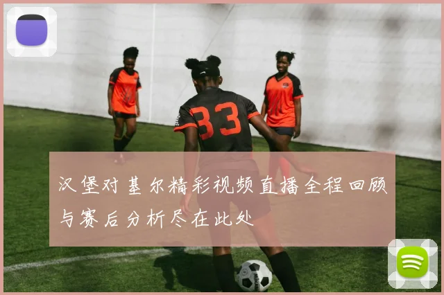 汉堡对基尔精彩视频直播全程回顾与赛后分析尽在此处