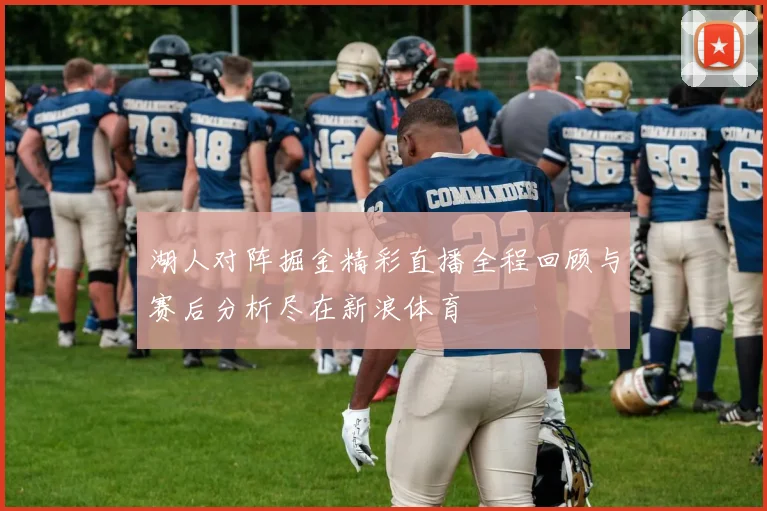 湖人对阵掘金精彩直播全程回顾与赛后分析尽在新浪体育