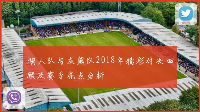 湖人队与灰熊队2018年精彩对决回顾及赛季亮点分析