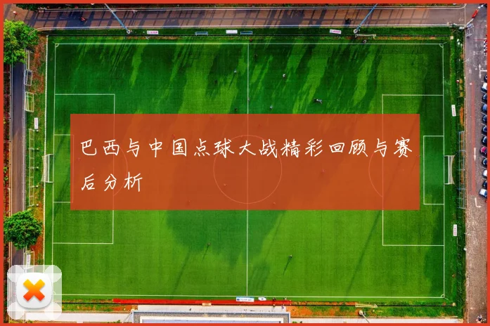 巴西与中国点球大战精彩回顾与赛后分析