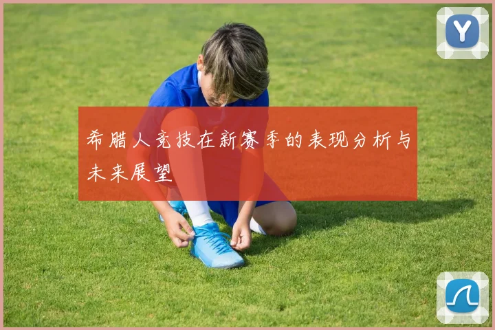 希腊人竞技在新赛季的表现分析与未来展望