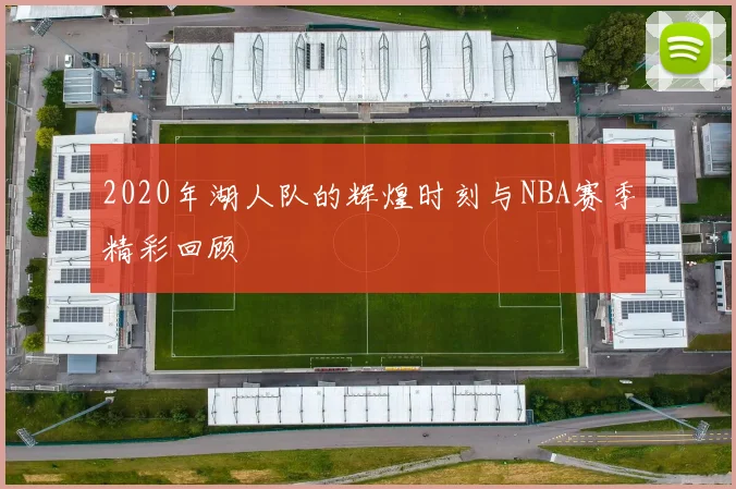 2020年湖人队的辉煌时刻与NBA赛季精彩回顾