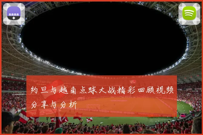 约旦与越南点球大战精彩回顾视频分享与分析
