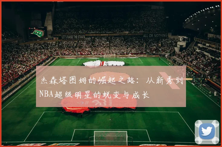 杰森塔图姆的崛起之路：从新秀到NBA超级明星的蜕变与成长