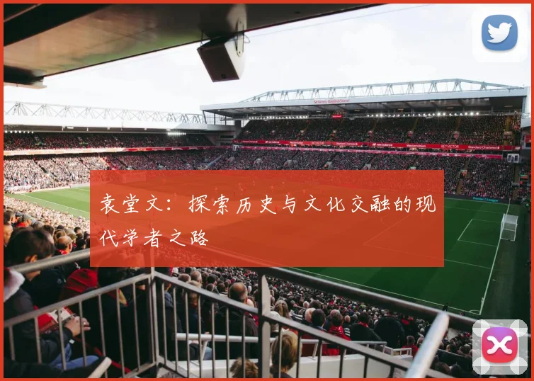 袁堂文：探索历史与文化交融的现代学者之路